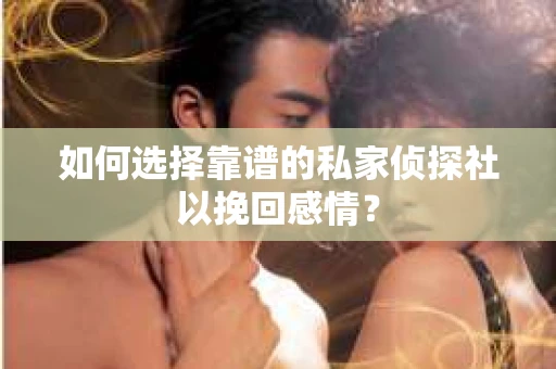 如何选择靠谱的私家侦探社以挽回感情？