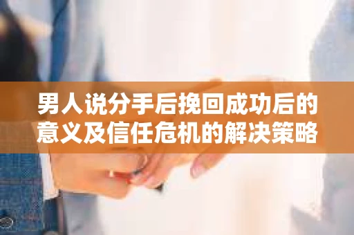 男人说分手后挽回成功后的意义及信任危机的解决策略