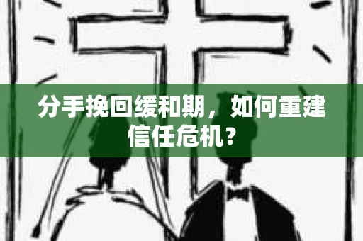分手挽回缓和期，如何重建信任危机？