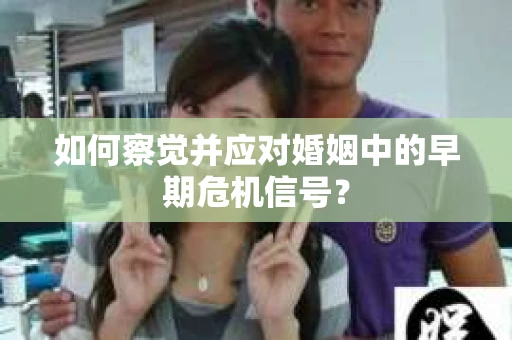 如何察觉并应对婚姻中的早期危机信号？