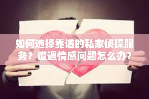 如何选择靠谱的私家侦探服务？遭遇情感问题怎么办？