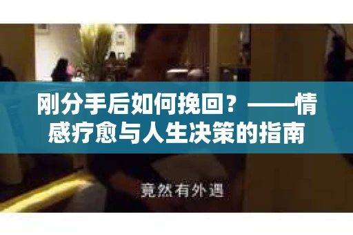 刚分手后如何挽回？——情感疗愈与人生决策的指南