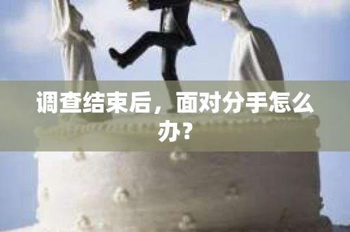 调查结束后，面对分手怎么办？