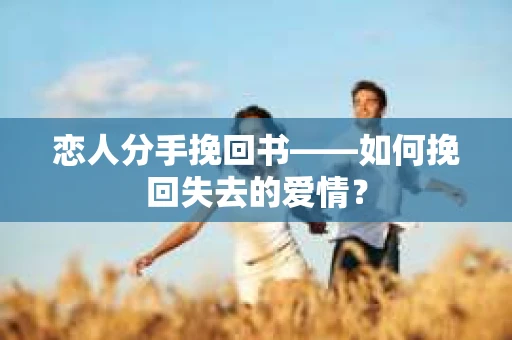 恋人分手挽回书——如何挽回失去的爱情？