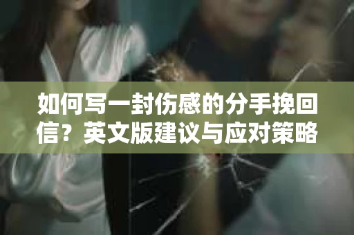 如何写一封伤感的分手挽回信？英文版建议与应对策略