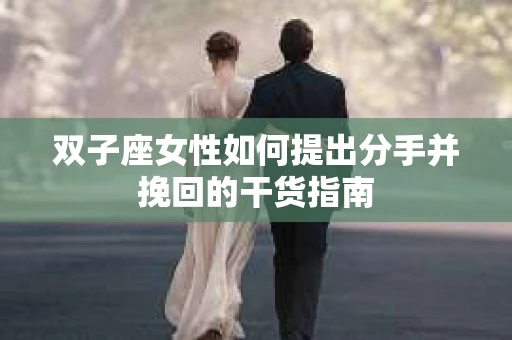 双子座女性如何提出分手并挽回的干货指南