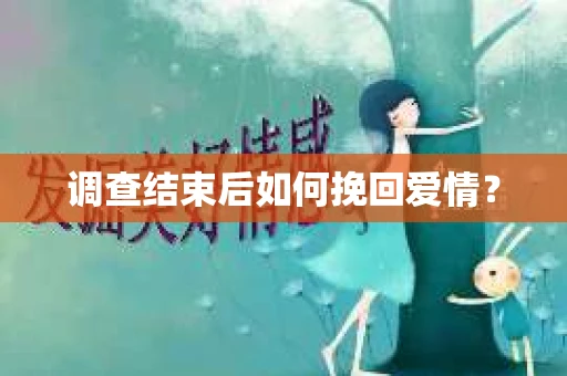 调查结束后如何挽回爱情？