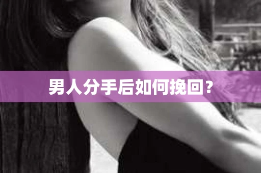 男人分手后如何挽回？