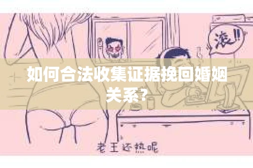如何合法收集证据挽回婚姻关系？