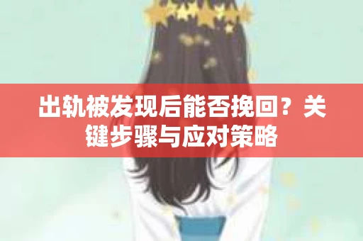 出轨被发现后能否挽回？关键步骤与应对策略