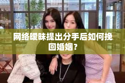 网络暧昧提出分手后如何挽回婚姻？