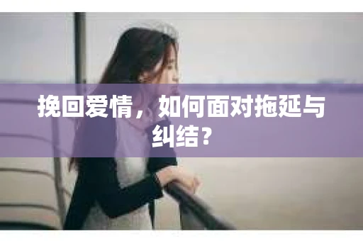挽回爱情，如何面对拖延与纠结？