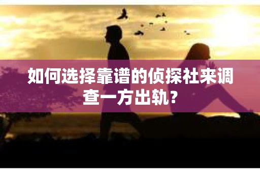 如何选择靠谱的侦探社来调查一方出轨？