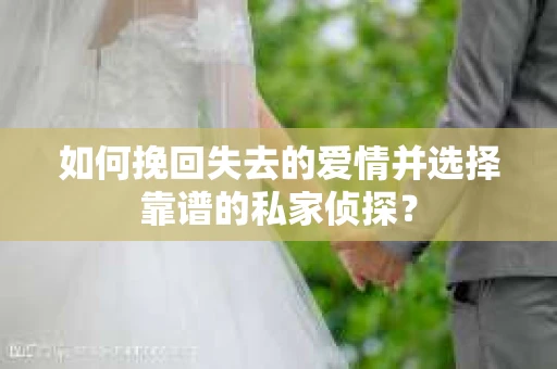 如何挽回失去的爱情并选择靠谱的私家侦探？