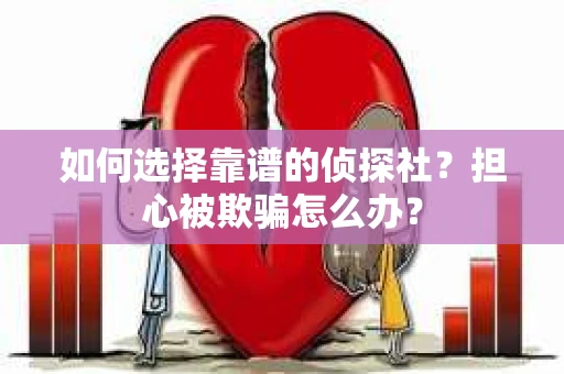 如何选择靠谱的侦探社？担心被欺骗怎么办？