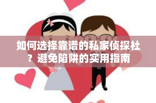 如何选择靠谱的私家侦探社？避免陷阱的实用指南