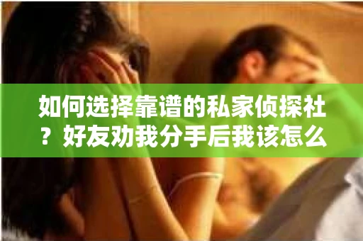 如何选择靠谱的私家侦探社？好友劝我分手后我该怎么办？