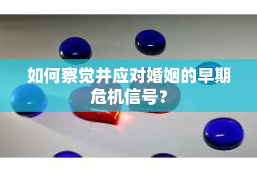 如何察觉并应对婚姻的早期危机信号？