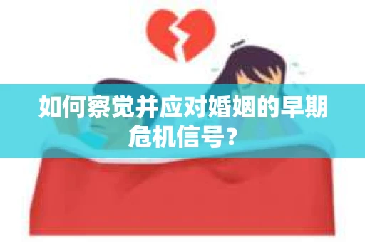 如何察觉并应对婚姻的早期危机信号？