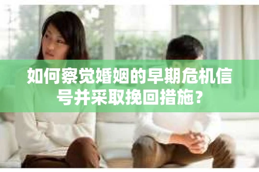 如何察觉婚姻的早期危机信号并采取挽回措施？