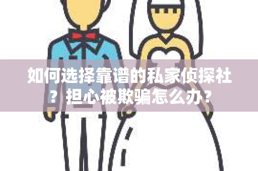 如何选择靠谱的私家侦探社?担心被欺骗怎么办? 如何选择靠谱的私家侦探社?担心被欺骗怎么办?