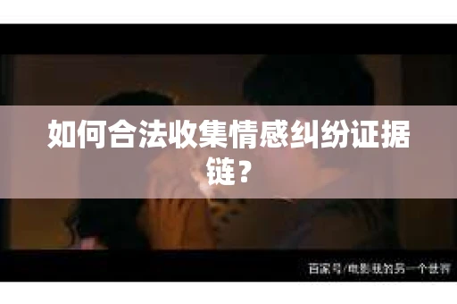 如何合法收集情感纠纷证据链？