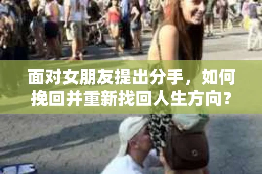 面对女朋友提出分手，如何挽回并重新找回人生方向？