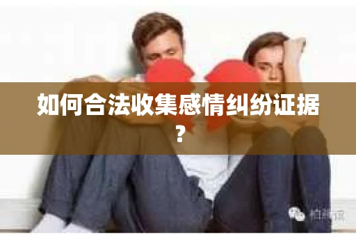 如何合法收集感情纠纷证据？