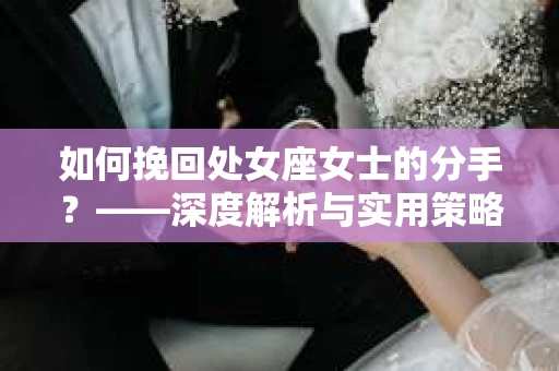 如何挽回处女座女士的分手？——深度解析与实用策略