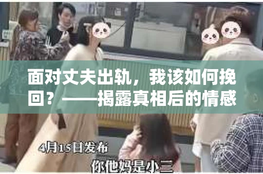 面对丈夫出轨，我该如何挽回？——揭露真相后的情感疗愈与人生决策