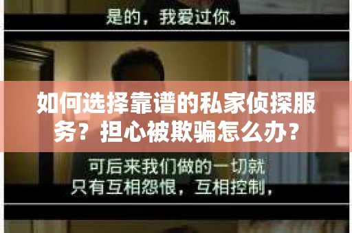 如何选择靠谱的私家侦探服务？担心被欺骗怎么办？