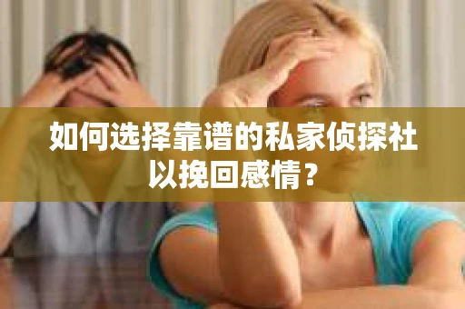 如何选择靠谱的私家侦探社以挽回感情？