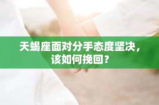 天蝎座面对分手态度坚决，该如何挽回？