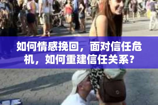 如何情感挽回，面对信任危机，如何重建信任关系？