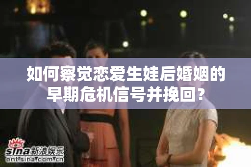 如何察觉恋爱生娃后婚姻的早期危机信号并挽回？