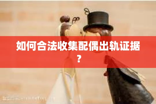 如何合法收集配偶出轨证据？