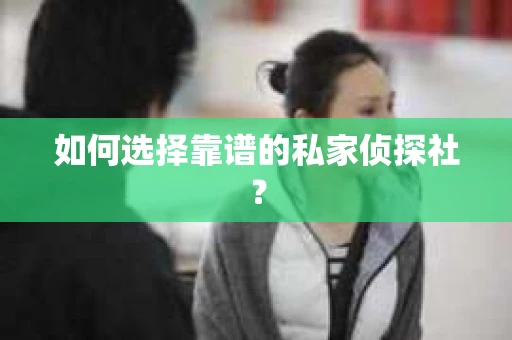 如何选择靠谱的私家侦探社？