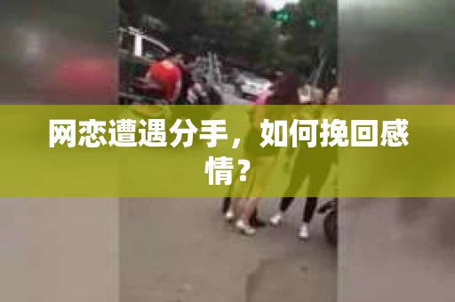 网恋遭遇分手，如何挽回感情？