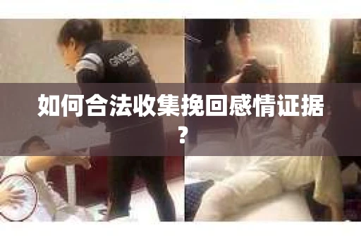 如何合法收集挽回感情证据？