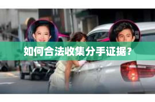 如何合法收集分手证据? 如何合法收集分手证据?